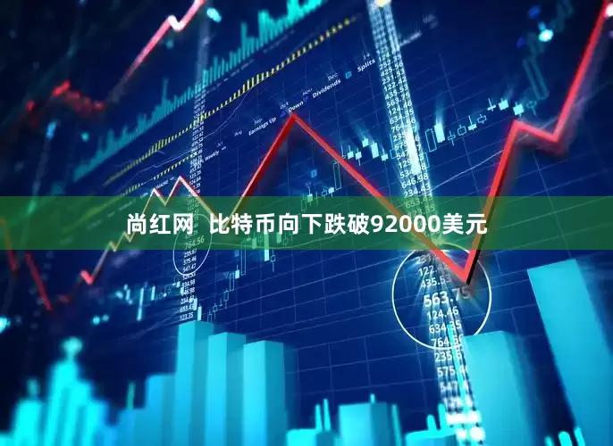 尚红网  比特币向下跌破92000美元