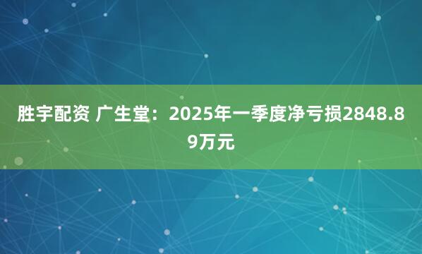 胜宇配资 广生堂：2025年一季度净亏损2848.89万元