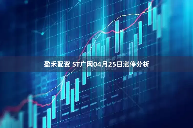 盈禾配资 ST广网04月25日涨停分析