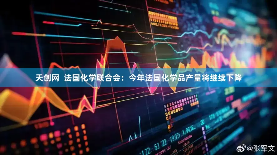 天创网  法国化学联合会：今年法国化学品产量将继续下降