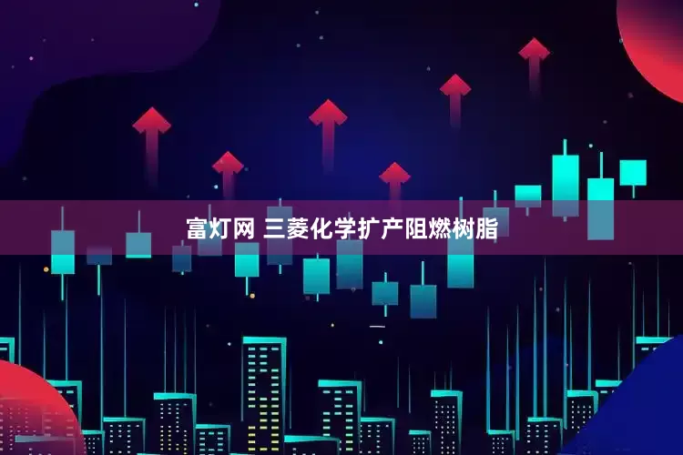 富灯网 三菱化学扩产阻燃树脂
