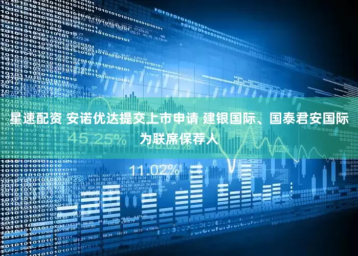 星速配资 安诺优达提交上市申请 建银国际、国泰君安国际为联席保荐人