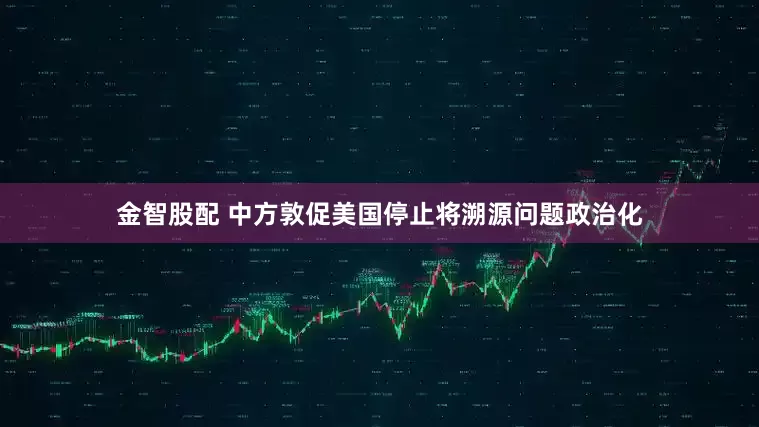 金智股配 中方敦促美国停止将溯源问题政治化