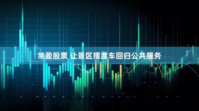 常盈股票 让景区摆渡车回归公共服务