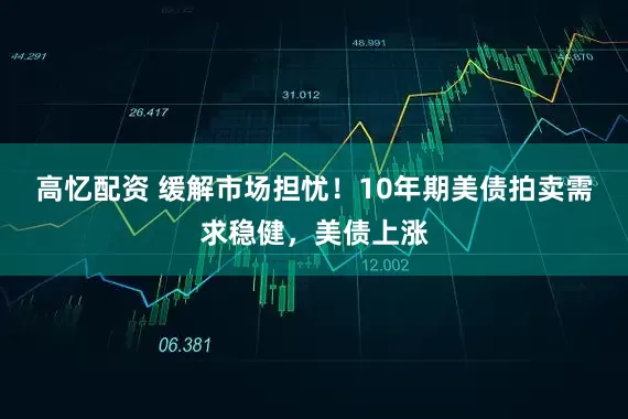 高忆配资 缓解市场担忧！10年期美债拍卖需求稳健，美债上涨
