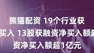 熊猫配资 19个行业获融资净买入 13股获融资净买入额超1亿元