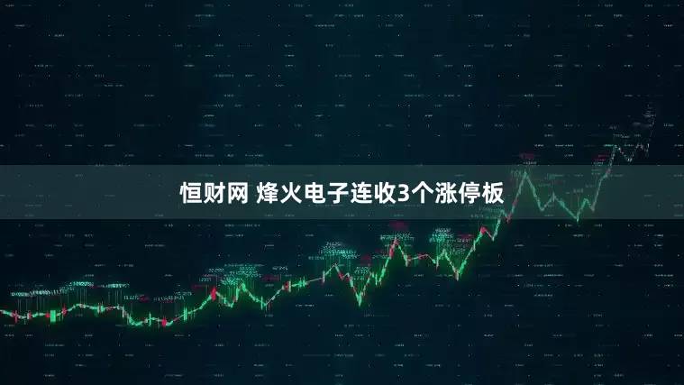 恒财网 烽火电子连收3个涨停板