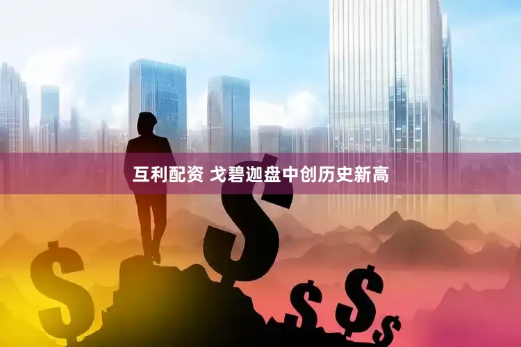 互利配资 戈碧迦盘中创历史新高