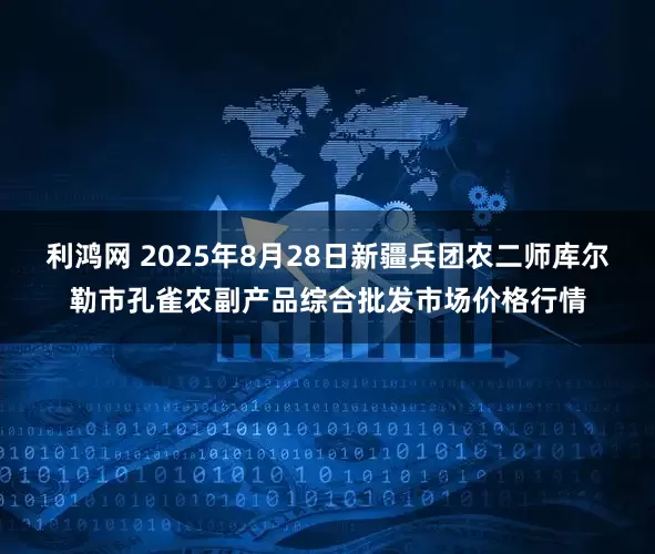 利鸿网 2025年8月28日新疆兵团农二师库尔勒市孔雀农副产品综合批发市场价格行情
