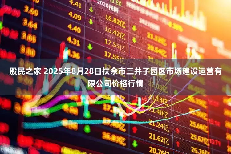 股民之家 2025年8月28日扶余市三井子园区市场建设运营有限公司价格行情