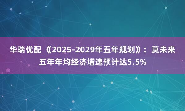 华瑞优配 《2025-2029年五年规划》：莫未来五年年均经济增速预计达5.5%