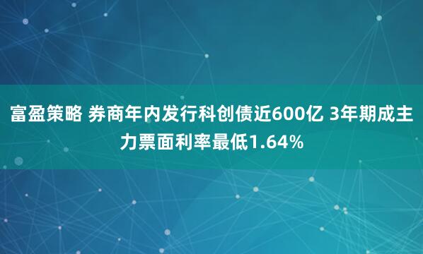 富盈策略 券商年内发行科创债近600亿 3年期成主力票面利率最低1.64%